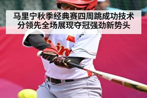 马里宁秋季经典赛四周跳成功技术分领先全场展现夺冠强劲新势头