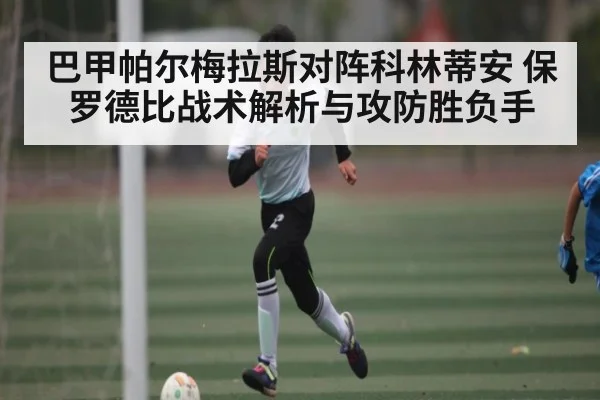 巴甲帕尔梅拉斯对阵科林蒂安 保罗德比战术解析与攻防胜负手 - kaiyun