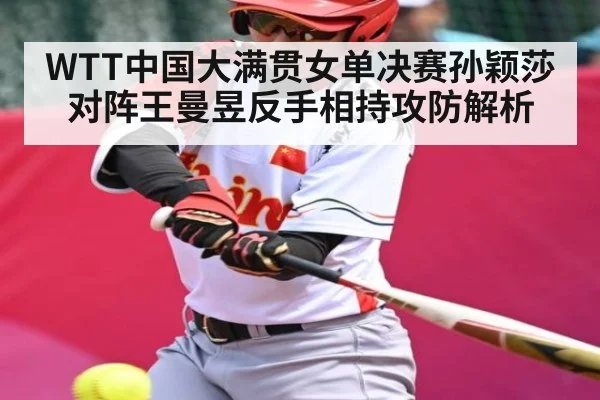 WTT中国大满贯女单决赛孙颖莎对阵王曼昱反手相持攻防解析 - kaiyun