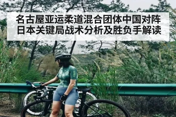 名古屋亚运柔道混合团体中国对阵日本关键局战术分析及胜负手解读 - kaiyun