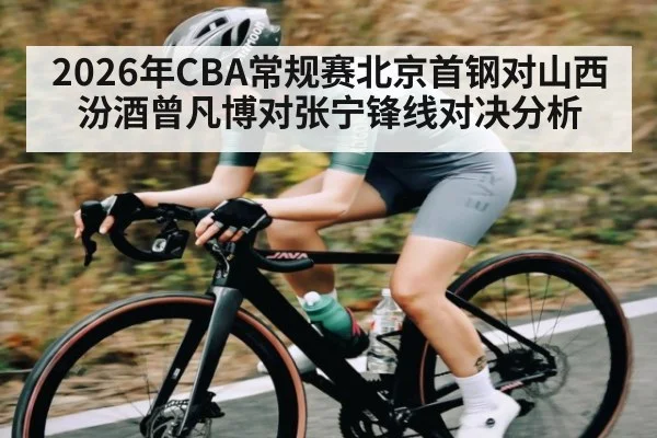 2026年CBA常规赛北京首钢对山西汾酒曾凡博对张宁锋线对决分析 - kaiyun