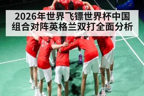 2026年世界飞镖世界杯中国组合对阵英格兰双打全面分析